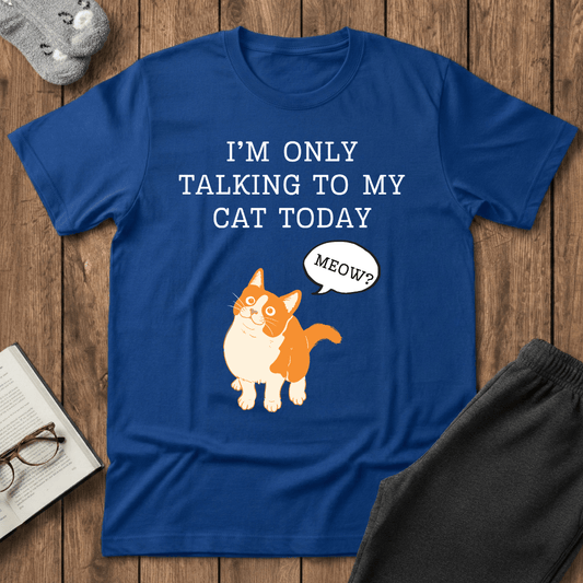 I’m Only Talking to My Cat Today T-Shirt